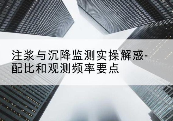 阿城水泥浆配比不当会不会造成注浆管堵管？-注浆与沉降监测实操解惑-配比和观测频率要点