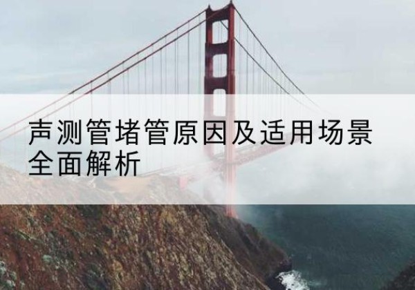 阿城声测管堵管的主要原因有哪些？-声测管堵管原因及适用场景全面解析